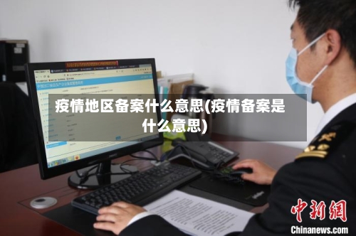疫情地区备案什么意思(疫情备案是什么意思)-第2张图片