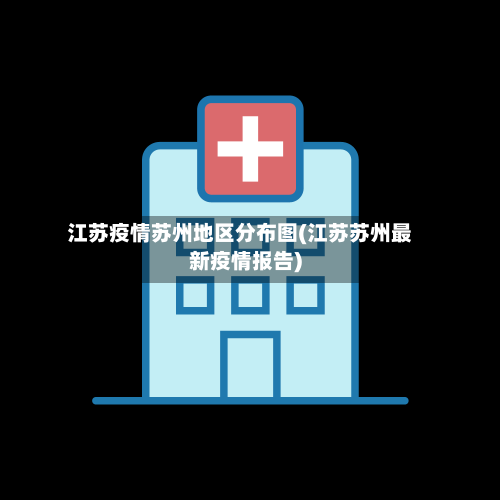 江苏疫情苏州地区分布图(江苏苏州最新疫情报告)-第2张图片