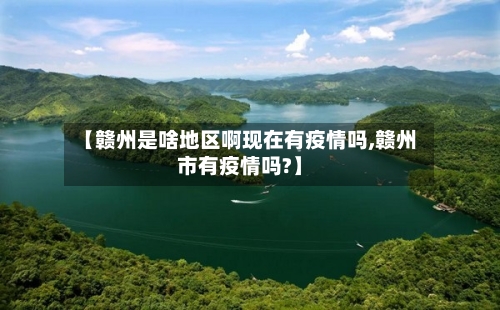【赣州是啥地区啊现在有疫情吗,赣州市有疫情吗?】-第2张图片