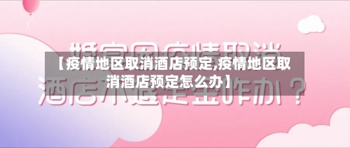 【疫情地区取消酒店预定,疫情地区取消酒店预定怎么办】