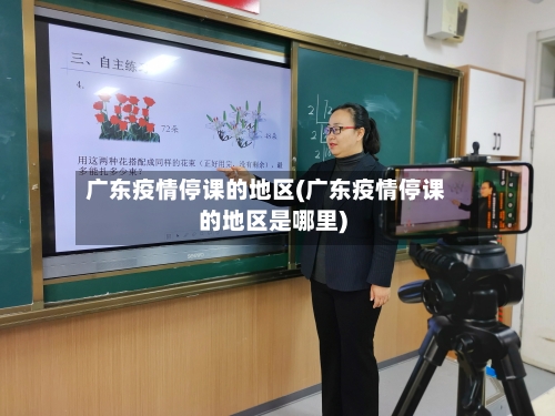 广东疫情停课的地区(广东疫情停课的地区是哪里)-第2张图片