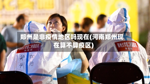 郑州是非疫情地区吗现在(河南郑州现在算不算疫区)