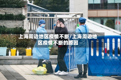 上海周边地区疫情不断/上海周边地区疫情不断的原因