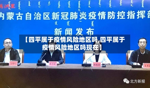 【四平属于疫情风险地区吗,四平属于疫情风险地区吗现在】