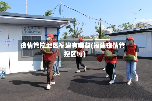 疫情管控地区福建有哪些(福建疫情管控区域)-第2张图片