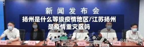 扬州是什么等级疫情地区/江苏扬州是疫情重灾区吗