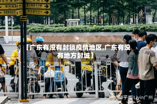 【广东有没有封锁疫情地区,广东有没有地方封城】