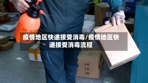 疫情地区快递接受消毒/疫情地区快递接受消毒流程