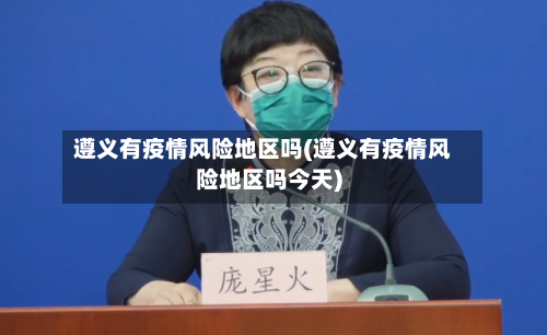 遵义有疫情风险地区吗(遵义有疫情风险地区吗今天)