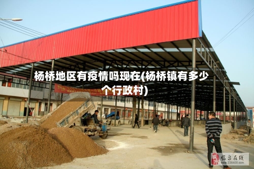 杨桥地区有疫情吗现在(杨桥镇有多少个行政村)