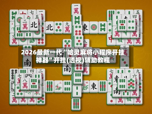 2026最新一代“哈灵麻将小程序开挂神器”开挂(透视)辅助教程-第2张图片