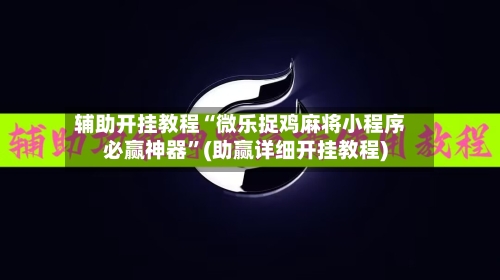 辅助开挂教程“微乐捉鸡麻将小程序必赢神器	”(助赢详细开挂教程)-第3张图片