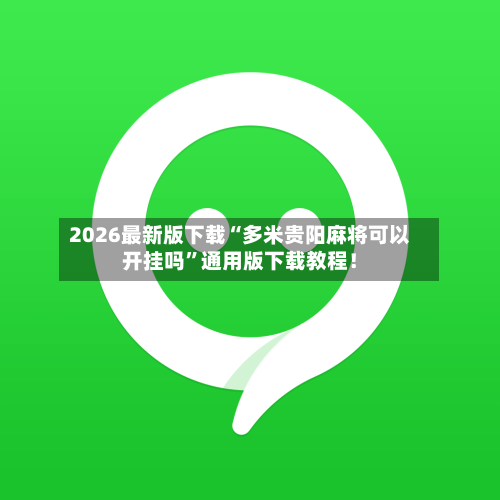 2026最新版下载“多米贵阳麻将可以开挂吗	”通用版下载教程！-第2张图片
