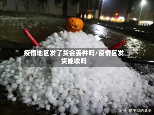 疫情地区发了货会丢件吗/疫情区发货能收吗