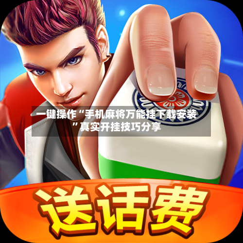 一键操作“手机麻将万能挂下载安装	”真实开挂技巧分享-第2张图片