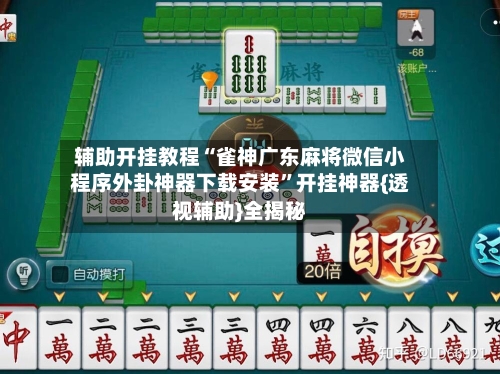 辅助开挂教程“雀神广东麻将微信小程序外卦神器下载安装”开挂神器{透视辅助}全揭秘-第2张图片