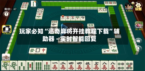 玩家必知“迅奇麻将开挂教程下载”辅助器 - 实时智能回复-第3张图片