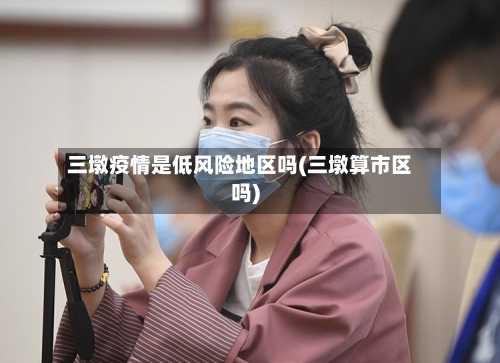 三墩疫情是低风险地区吗(三墩算市区吗)