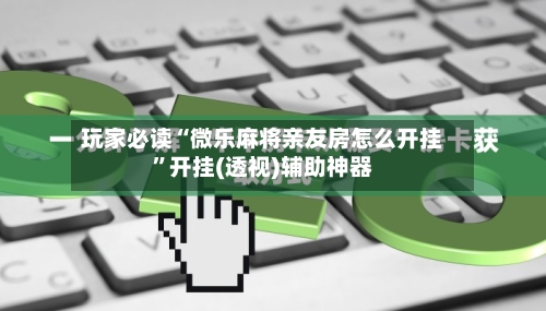 玩家必读“微乐麻将亲友房怎么开挂”开挂(透视)辅助神器-第3张图片