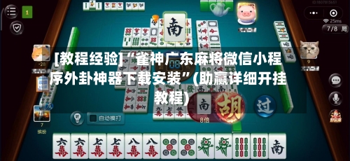 [教程经验]“雀神广东麻将微信小程序外卦神器下载安装”(助赢详细开挂教程)-第3张图片