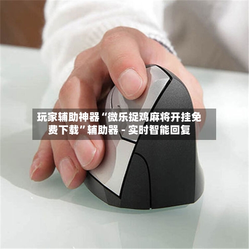 玩家辅助神器“微乐捉鸡麻将开挂免费下载”辅助器 - 实时智能回复-第2张图片