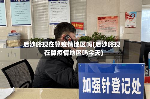 后沙峪现在算疫情地区吗(后沙峪现在算疫情地区吗今天)