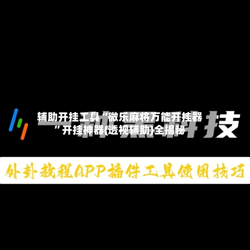 辅助开挂工具“微乐麻将万能开挂器”开挂神器{透视辅助}全揭秘