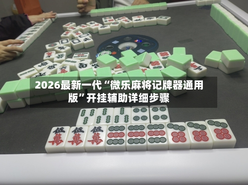 2026最新一代“微乐麻将记牌器通用版”开挂辅助详细步骤-第2张图片