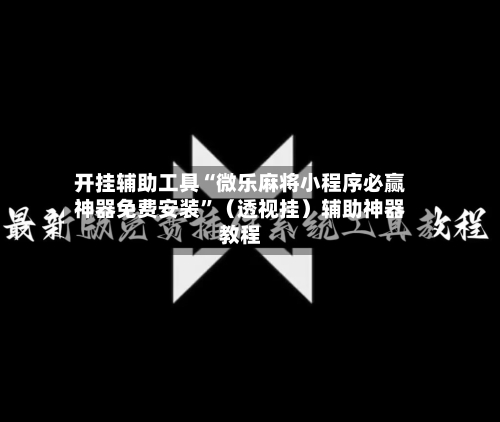 开挂辅助工具“微乐麻将小程序必赢神器免费安装”（透视挂）辅助神器教程-第2张图片