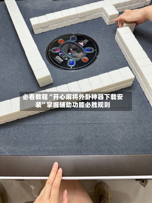 必看教程“开心麻将外卦神器下载安装”掌握辅助功能必胜规则-第3张图片