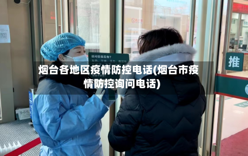 烟台各地区疫情防控电话(烟台市疫情防控询问电话)-第2张图片