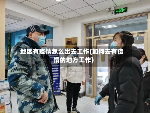 地区有疫情怎么出去工作(如何去有疫情的地方工作)-第3张图片