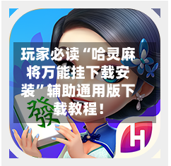 玩家必读“哈灵麻将万能挂下载安装”辅助通用版下载教程！-第2张图片