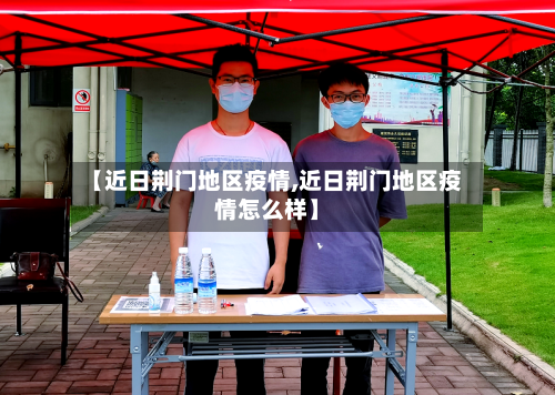 【近日荆门地区疫情,近日荆门地区疫情怎么样】-第2张图片