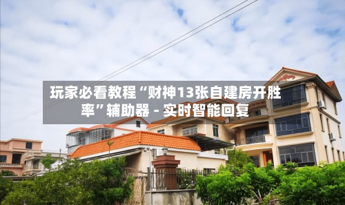 玩家必看教程“财神13张自建房开胜率	”辅助器 - 实时智能回复-第2张图片