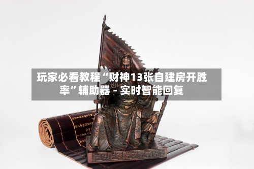 玩家必看教程“财神13张自建房开胜率”辅助器 - 实时智能回复-第3张图片