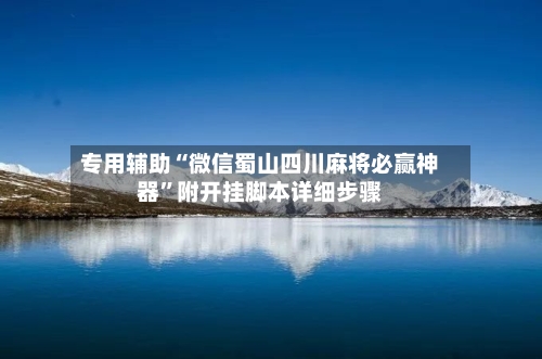 专用辅助“微信蜀山四川麻将必赢神器”附开挂脚本详细步骤-第2张图片