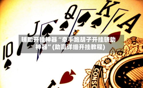 辅助开挂神器“牵手跑胡子开挂辅助神器”(助赢详细开挂教程)