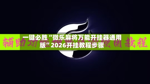一键必胜“微乐麻将万能开挂器通用版”2026开挂教程步骤-第3张图片