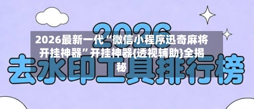2026最新一代“微信小程序迅奇麻将开挂神器”开挂神器{透视辅助}全揭秘-第2张图片