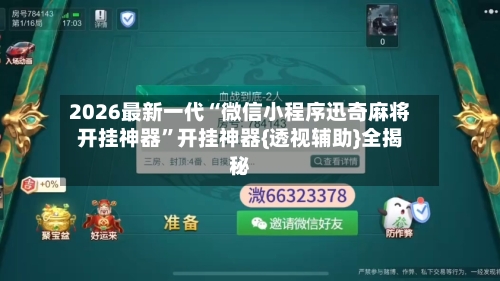 2026最新一代“微信小程序迅奇麻将开挂神器”开挂神器{透视辅助}全揭秘-第3张图片