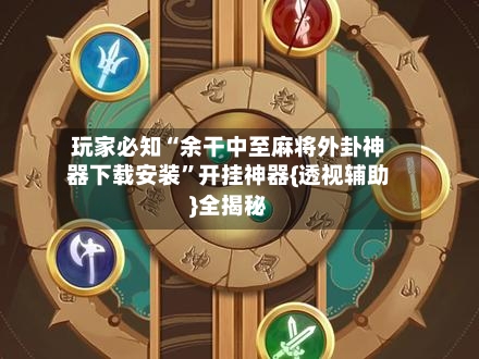 玩家必知“余干中至麻将外卦神器下载安装”开挂神器{透视辅助}全揭秘