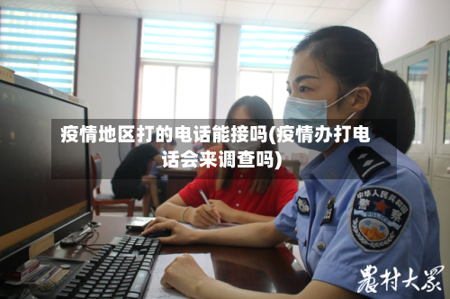 疫情地区打的电话能接吗(疫情办打电话会来调查吗)-第3张图片