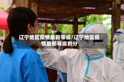 辽宁地区疫情最新等级/辽宁地区疫情最新等级划分-第2张图片