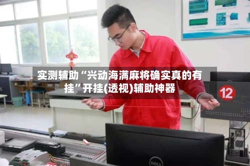 实测辅助“兴动海满麻将确实真的有挂”开挂(透视)辅助神器-第3张图片