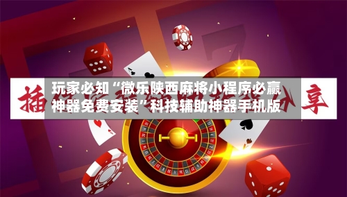 玩家必知“微乐陕西麻将小程序必赢神器免费安装	”科技辅助神器手机版-第2张图片