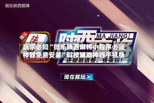 玩家必知“微乐陕西麻将小程序必赢神器免费安装”科技辅助神器手机版-第3张图片