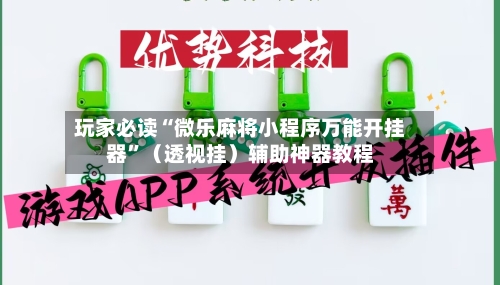 玩家必读“微乐麻将小程序万能开挂器”（透视挂）辅助神器教程-第3张图片