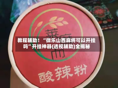 教程辅助！“微乐山西麻将可以开挂吗	”开挂神器{透视辅助}全揭秘-第2张图片