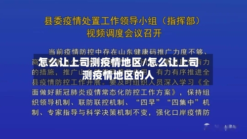 怎么让上司测疫情地区/怎么让上司测疫情地区的人